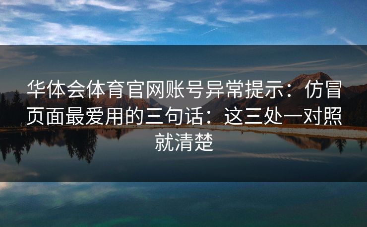 华体会体育官网账号异常提示：仿冒页面最爱用的三句话：这三处一对照就清楚