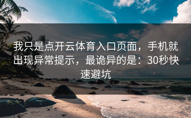 我只是点开云体育入口页面，手机就出现异常提示，最诡异的是：30秒快速避坑