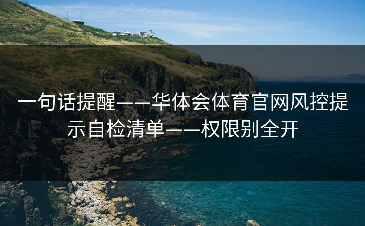 一句话提醒——华体会体育官网风控提示自检清单——权限别全开