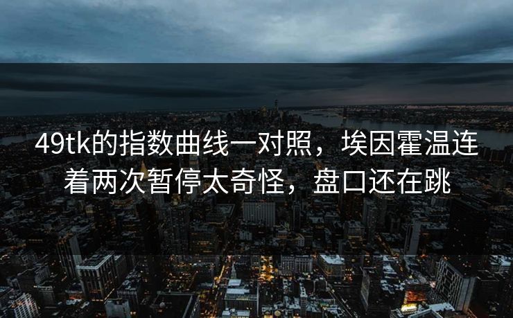 49tk的指数曲线一对照，埃因霍温连着两次暂停太奇怪，盘口还在跳