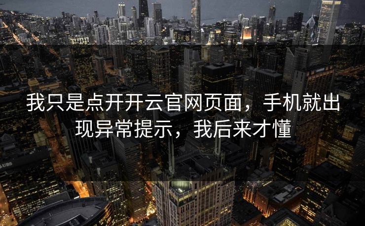 我只是点开开云官网页面，手机就出现异常提示，我后来才懂