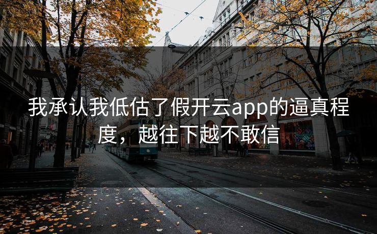 我承认我低估了假开云app的逼真程度，越往下越不敢信