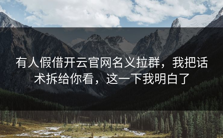 有人假借开云官网名义拉群，我把话术拆给你看，这一下我明白了