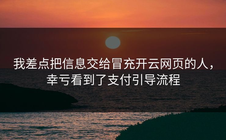 我差点把信息交给冒充开云网页的人，幸亏看到了支付引导流程