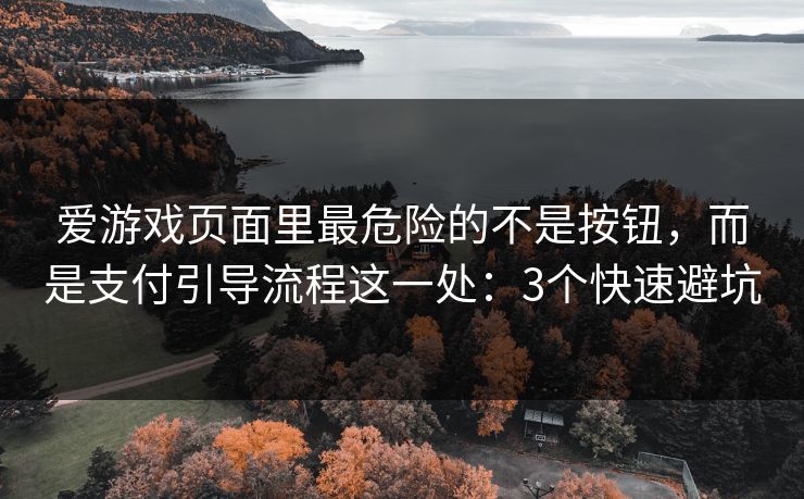 爱游戏页面里最危险的不是按钮，而是支付引导流程这一处：3个快速避坑